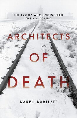 Karen Bartlett Architects of Death: The Family Who Engineered the Holocaust