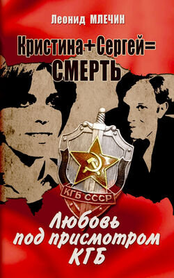Леонид Млечин Кристина + Сергей = смерть. Любовь под присмотром КГБ
