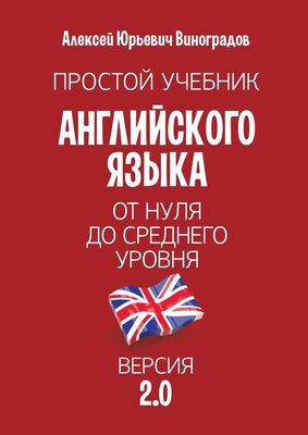 Алексей Виноградов Простой учебник английского языка — от нуля до среднего уровня. Версия 2.0