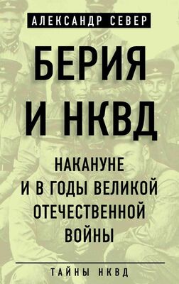 Александр Север Берия и НКВД накануне и в годы Великой Отечественной войны