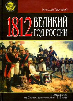 Николай Троицкий 1812. Великий год России [Новый взгляд на Отечественную войну 1812 года]