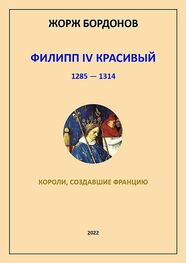 Жорж Бордонов: Филипп IV Красивый. 1285–1314