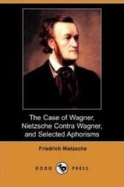 Фридрих Ницше: The Case Of Wagner, Nietzsche Contra Wagner, and Selected Aphorisms.