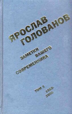 Ярослав Голованов Заметки вашего современника. Том 3. 1980–2000