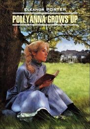 Элинор Портер: Pollyanna Crows up / Поллианна вырастает. Книга для чтения на английском языке