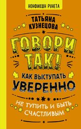 Татьяна Кузнецова: Говори так! Как выступать уверенно, не тупить и быть счастливым