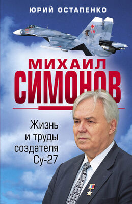 Юрий Остапенко Михаил Симонов. Жизнь и труды создателя Су-27