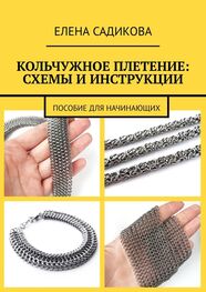 Елена Садикова: Кольчужное плетение: схемы и инструкции. Пособие для начинающих