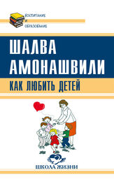 Шалва Амонашвили: Как любить детей. Опыт самоанализа