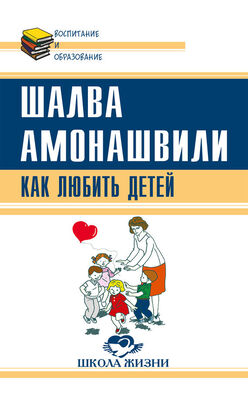 Шалва Амонашвили Как любить детей. Опыт самоанализа