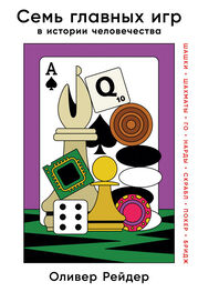 Оливер Рейдер: Семь главных игр в истории человечества. Шашки, шахматы, го, нарды, скрабл, покер, бридж