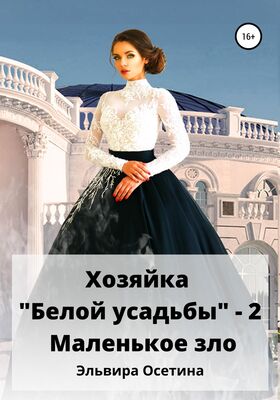 Эльвира Осетина Хозяйка «Белой усадьбы» – 2. Маленькое зло