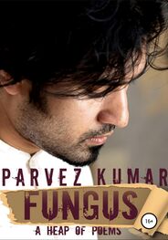Parvez Kumar: Fungus. A Heap of Poems
