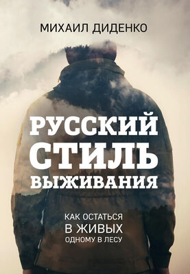 Михаил Диденко Русский стиль выживания. Как остаться в живых одному в лесу