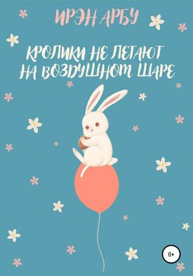 Ирэн Арбу Кролики не летают на воздушном шаре