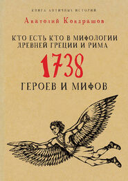 Анатолий Кондрашов: Кто есть кто в мифологии Древней Греции и Рима. 1738 героев и мифов