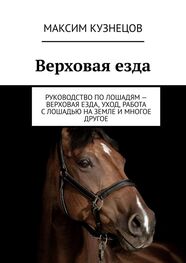 Максим Кузнецов: Верховая езда. Руководство по лошадям – верховая езда, уход, работа с лошадью на земле и многое другое