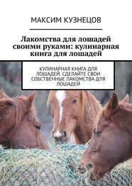 Максим Кузнецов: Лакомства для лошадей своими руками: кулинарная книга для лошадей