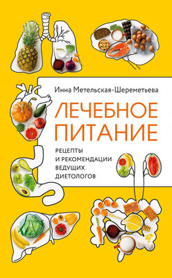 Инна Метельская-Шереметьева Лечебное питание. Рецепты и рекомендации ведущих диетологов