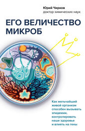 Юрий Чирков: Его величество микроб. Как мельчайший живой организм способен вызывать эпидемии, контролировать наше здоровье и влиять на гены