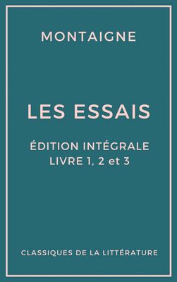 Michel de Montaigne Les Essais (Édition intégrale - Livres 1, 2 et 3)