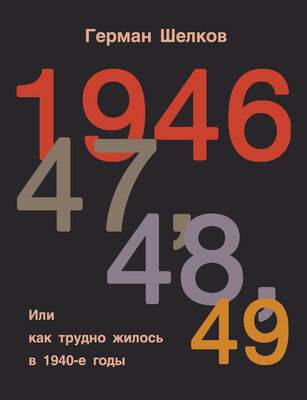 Герман Шелков 1946 г, 47 г, 48 г, 49 г. или Как трудно жилось в 1940-е годы
