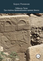 Борис Романов: Гёбекли Тепе: Три тайны древнейшего храма Земли