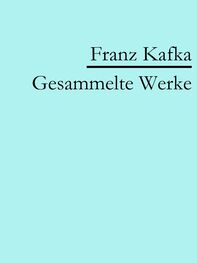 Franz Kafka: Franz Kafka: Gesammelte Werke