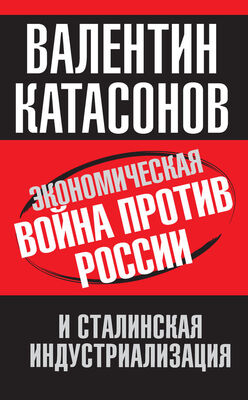 Валентин Катасонов Экономическая война против России и сталинская индустриализация