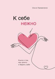 Ольга Примаченко: К себе нежно. Книга о том, как ценить и беречь себя