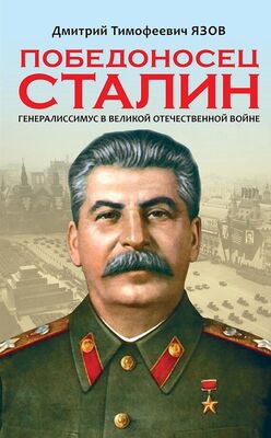 Дмитрий Язов Победоносец Сталин. Генералиссимус в Великой Отечественной войне