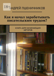 Андрей Пшеничников: Как я начал зарабатывать писательским трудом? Книга для начинающих авторов