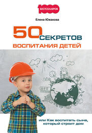 Елена Южакова: 50 секретов воспитания детей, или Как воспитать сына, который строит дом