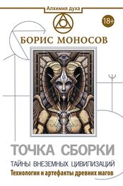 Борис Моносов: Точка сборки. Тайны внеземных цивилизаций. Технологии и артефакты древних магов