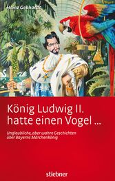 Heinz Gebhardt: König Ludwig II. hatte einen Vogel ...