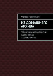 Алексей Покровский: Из домашнего архива. Отрывки из частной жизни в документах и комментариях