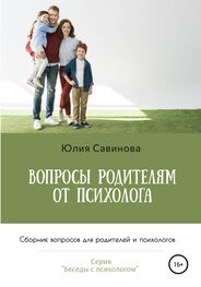 Юлия Савинова: Вопросы родителям от психолога. Сборник вопросов для родителей и психологов
