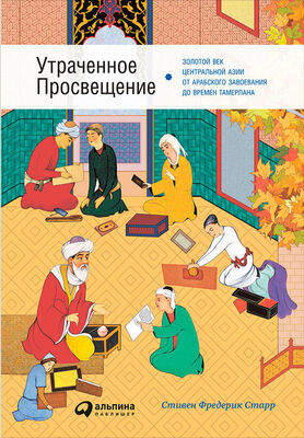 Стивен Старр Утраченное Просвещение: Золотой век Центральной Азии от арабского завоевания до времен Тамерлана
