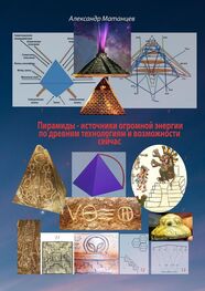 Александр Матанцев: Пирамиды – источники огромной энергии по древним технологиям и возможности сейчас