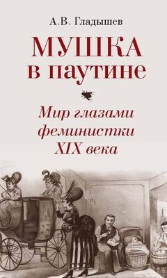 Андрей Гладышев Мушка в паутине. Мир глазами феминистки XIX века