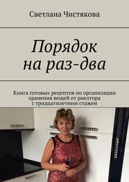 Светлана Чистякова: Порядок на раз-два. Книга готовых рецептов по организации хранения вещей от риелтора с тридцатилетним стажем