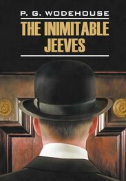 Pelham Grenville Wodehouse: The Inimitable Jeeves / Этот неподражаемый Дживс. Книга для чтения на английском языке