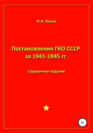Игорь Ивлев: Постановления ГКО СССР за 1941-1945 гг.