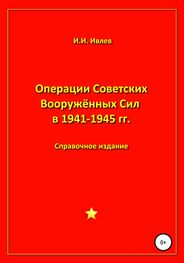 Игорь Ивлев: Операции Советских Вооружённых Сил в 1941-1945 гг.