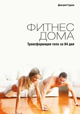 Дмитрий Гудков Фитнес дома. Трансформация тела за 84 дня
