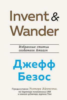 Уолтер Айзексон Invent and Wander. Избранные статьи создателя Amazon Джеффа Безоса