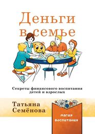 Татьяна Семенова: Деньги в семье. Секреты финансового воспитания детей и взрослых