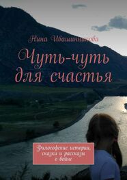 Нина Ивашинникова: Чуть-чуть для счастья. Философские истории, сказки и рассказы о войне