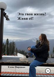 Елена Миронова: Это твоя жизнь! Живи её!