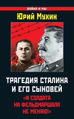 Юрий Мухин Трагедия Сталина и его сыновей. «Я солдата на фельдмаршала не меняю!»